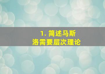 1. 简述马斯洛需要层次理论